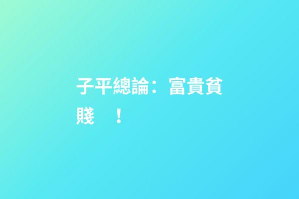 子平總論：富貴貧賤！